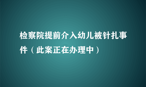 检察院提前介入幼儿被针扎事件（此案正在办理中）