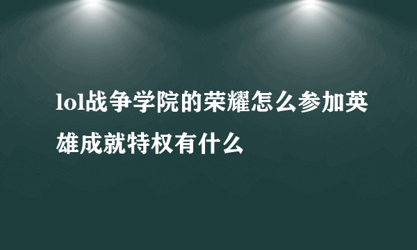 lol战争学院的荣耀怎么参加英雄成就特权有什么