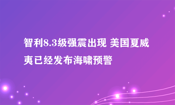 智利8.3级强震出现 美国夏威夷已经发布海啸预警