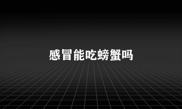 感冒能吃螃蟹吗