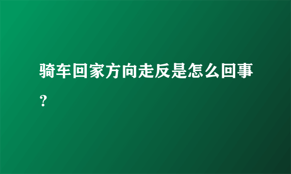 骑车回家方向走反是怎么回事？