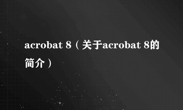 acrobat 8（关于acrobat 8的简介）