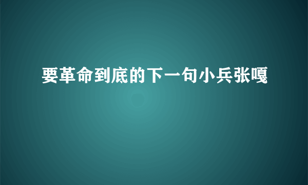 要革命到底的下一句小兵张嘎