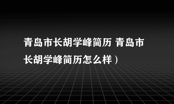 青岛市长胡学峰简历 青岛市长胡学峰简历怎么样）