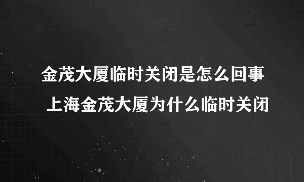 金茂大厦临时关闭是怎么回事 上海金茂大厦为什么临时关闭