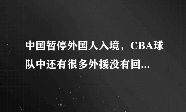 中国暂停外国人入境，CBA球队中还有很多外援没有回来怎么办？