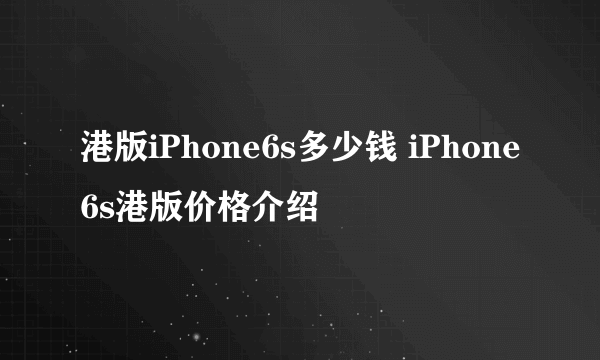 港版iPhone6s多少钱 iPhone6s港版价格介绍