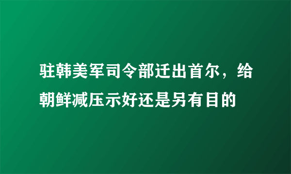 驻韩美军司令部迁出首尔，给朝鲜减压示好还是另有目的