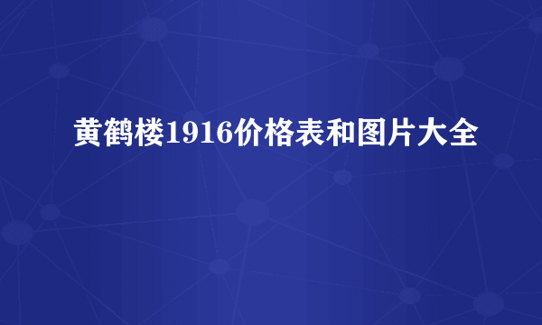 黄鹤楼1916价格表和图片大全