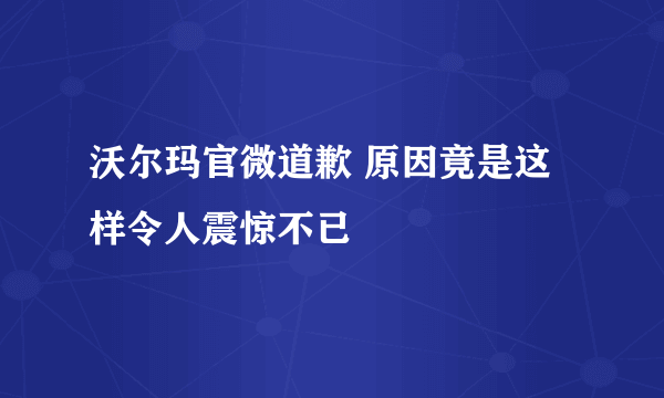 沃尔玛官微道歉 原因竟是这样令人震惊不已