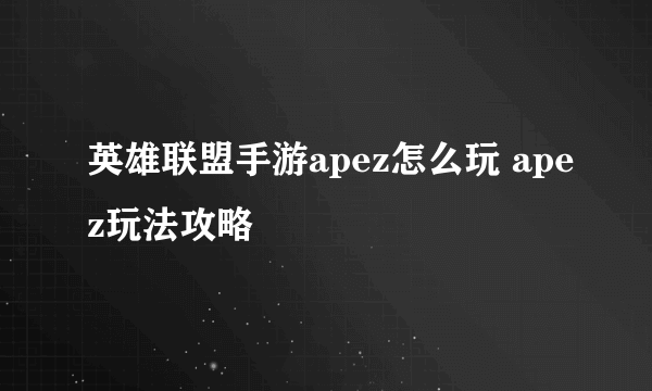 英雄联盟手游apez怎么玩 apez玩法攻略