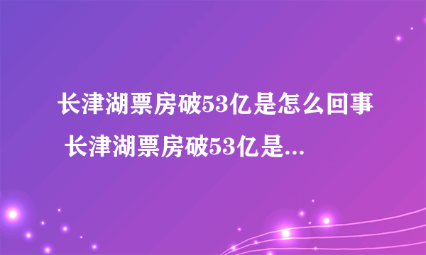 长津湖票房破53亿是怎么回事 长津湖票房破53亿是什么情况