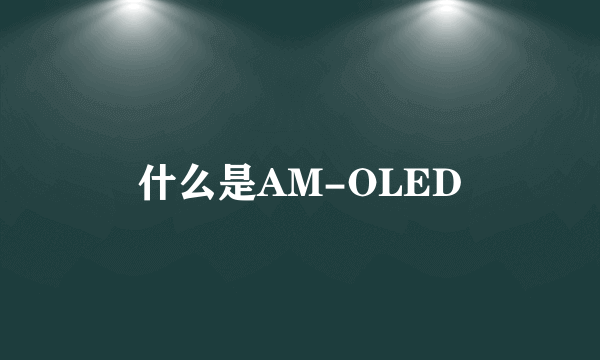 什么是AM-OLED