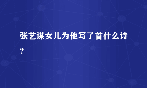 张艺谋女儿为他写了首什么诗？