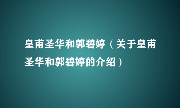 皇甫圣华和郭碧婷（关于皇甫圣华和郭碧婷的介绍）