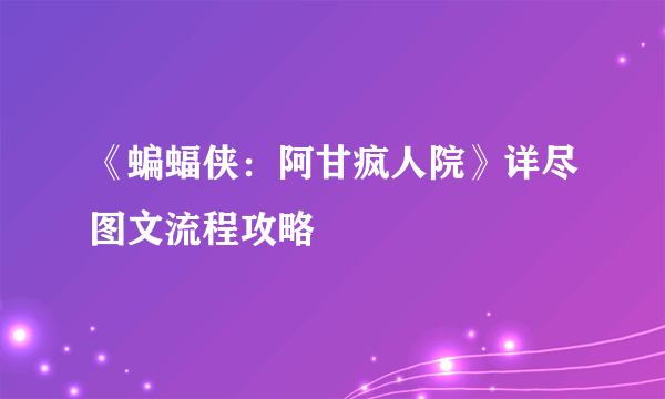 《蝙蝠侠：阿甘疯人院》详尽图文流程攻略