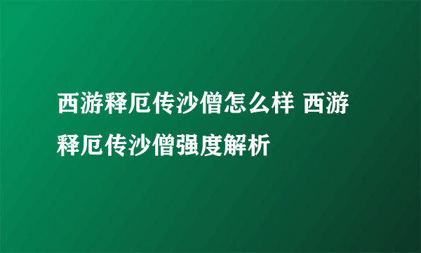 西游释厄传沙僧怎么样 西游释厄传沙僧强度解析