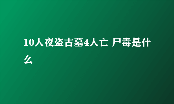 10人夜盗古墓4人亡 尸毒是什么