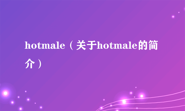 hotmale（关于hotmale的简介）