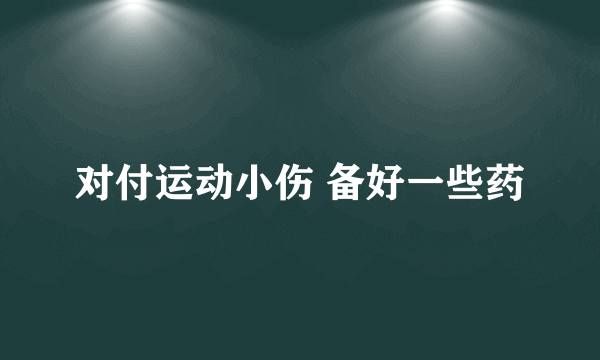 对付运动小伤 备好一些药