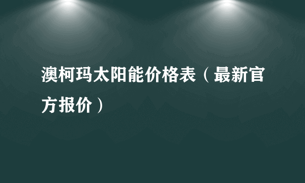 澳柯玛太阳能价格表（最新官方报价）