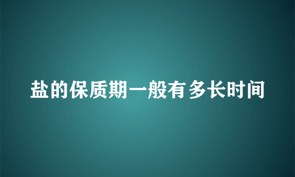 盐的保质期一般有多长时间