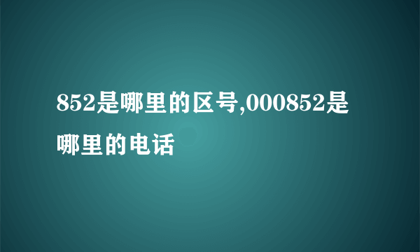 852是哪里的区号,000852是哪里的电话