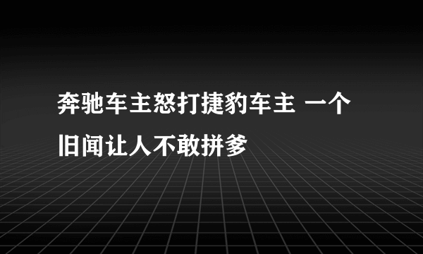 奔驰车主怒打捷豹车主 一个旧闻让人不敢拼爹