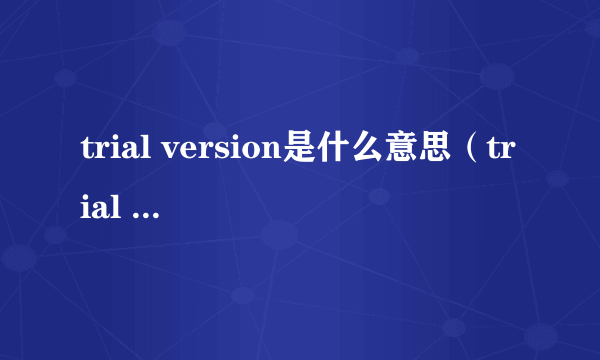 trial version是什么意思（trial version是什么意思）