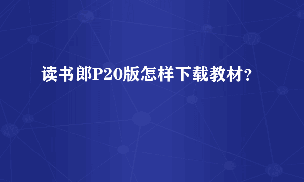 读书郎P20版怎样下载教材？