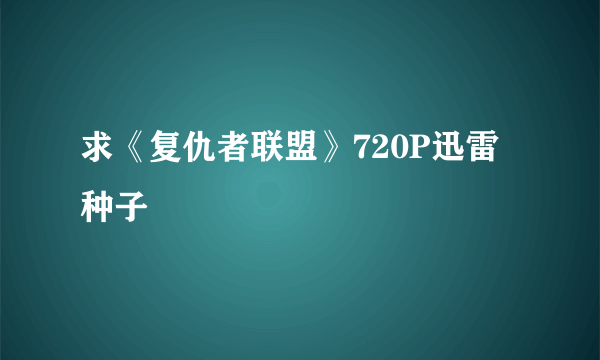 求《复仇者联盟》720P迅雷种子