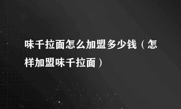 味千拉面怎么加盟多少钱（怎样加盟味千拉面）