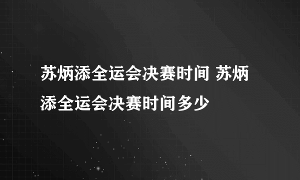 苏炳添全运会决赛时间 苏炳添全运会决赛时间多少