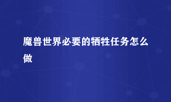 魔兽世界必要的牺牲任务怎么做