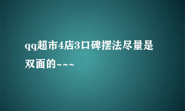 qq超市4店3口碑摆法尽量是双面的~~~