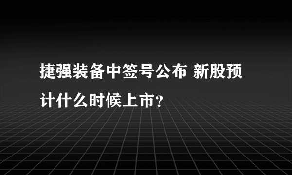 捷强装备中签号公布 新股预计什么时候上市？