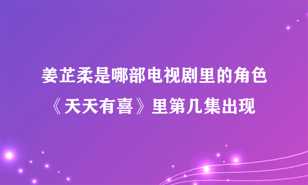 姜芷柔是哪部电视剧里的角色 《天天有喜》里第几集出现