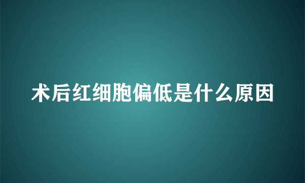 术后红细胞偏低是什么原因