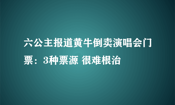 六公主报道黄牛倒卖演唱会门票：3种票源 很难根治