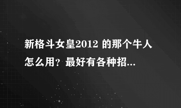 新格斗女皇2012 的那个牛人怎么用？最好有各种招式。谢了