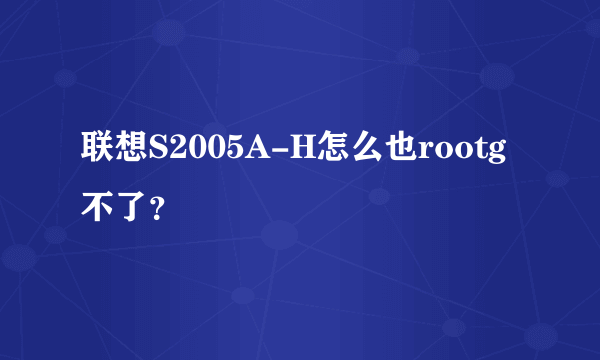 联想S2005A-H怎么也rootg不了？