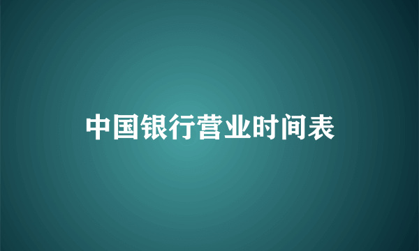 中国银行营业时间表