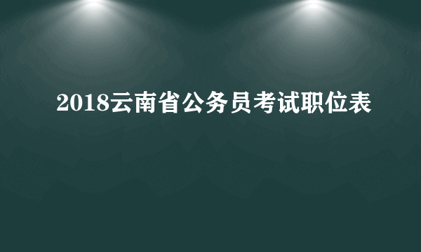 2018云南省公务员考试职位表