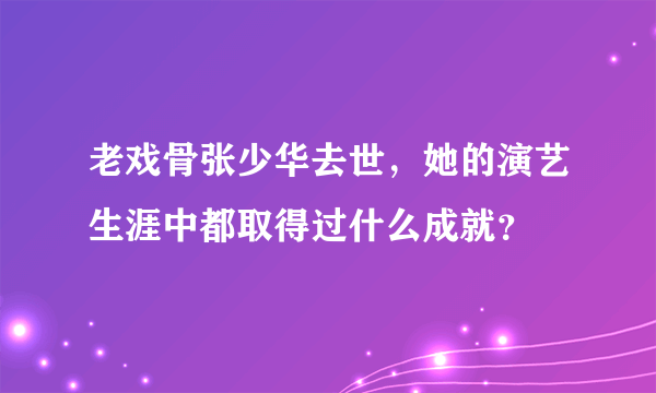 老戏骨张少华去世，她的演艺生涯中都取得过什么成就？