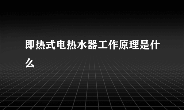 即热式电热水器工作原理是什么