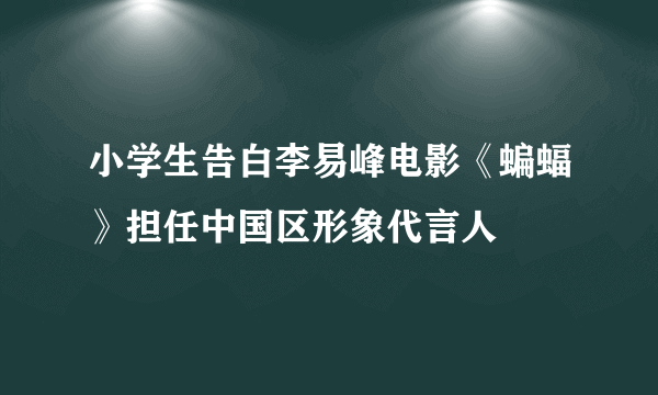 小学生告白李易峰电影《蝙蝠》担任中国区形象代言人