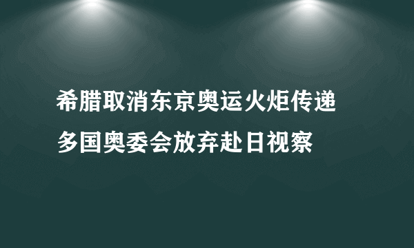 希腊取消东京奥运火炬传递 多国奥委会放弃赴日视察