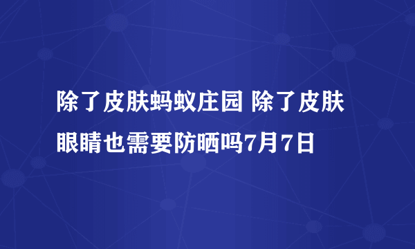 除了皮肤蚂蚁庄园 除了皮肤眼睛也需要防晒吗7月7日