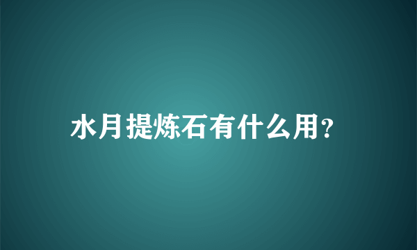 水月提炼石有什么用？