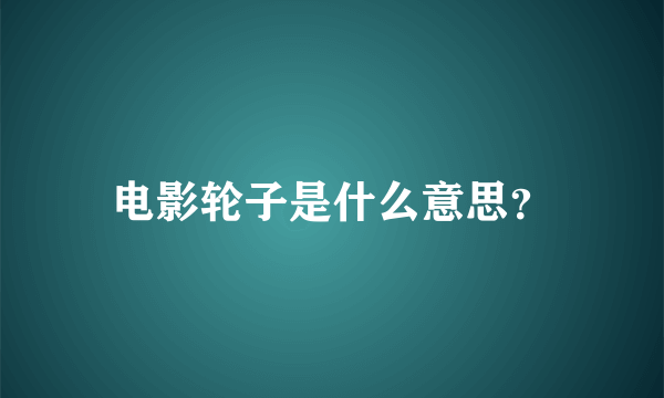 电影轮子是什么意思？